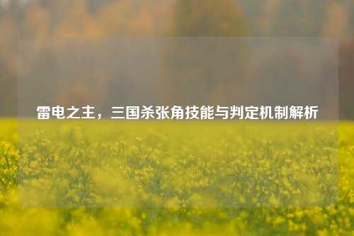 雷电之主，三国杀张角技能与判定机制解析