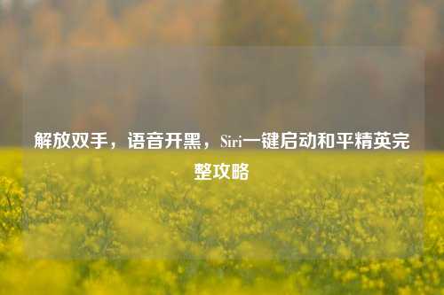 解放双手，语音开黑，Siri一键启动和平精英完整攻略