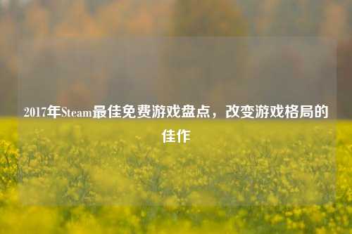 2017年Steam最佳免费游戏盘点，改变游戏格局的佳作