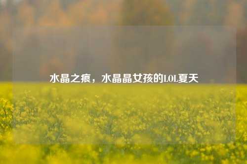 水晶之痕，水晶晶女孩的LOL夏天