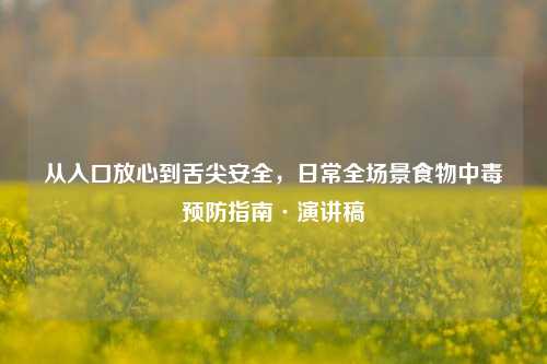 从入口放心到舌尖安全，日常全场景食物中毒预防指南·演讲稿