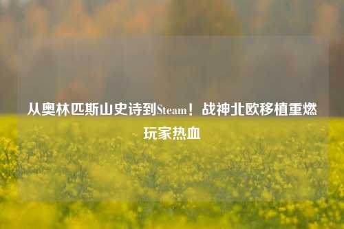 从奥林匹斯山史诗到Steam！战神北欧移植重燃玩家热血