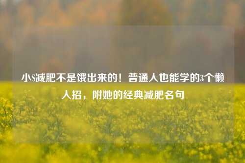 小S减肥不是饿出来的！普通人也能学的3个懒人招，附她的经典减肥名句