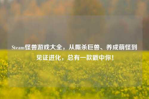 Steam怪兽游戏大全，从厮杀巨兽、养成萌怪到见证进化，总有一款戳中你！