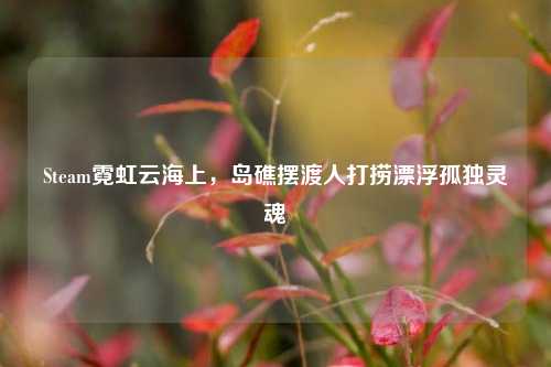 Steam霓虹云海上，岛礁摆渡人打捞漂浮孤独灵魂