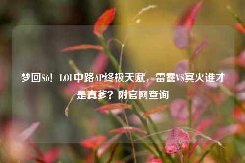 梦回S6！LOL中路AP终极天赋，雷霆VS冥火谁才是真爹？附官网查询