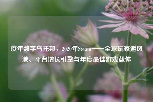 疫年数字乌托邦，2020年Steam——全球玩家避风港、平台增长引擎与年度最佳游戏载体