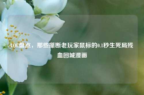 LOL盘点，那些攥断老玩家鼠标的0.1秒生死局残血回城漫画