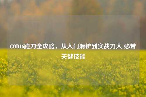 COD16跑刀全攻略，从入门滑铲到实战刀人 必带关键技能