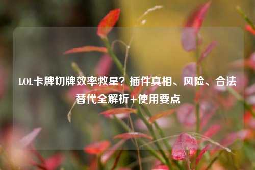 LOL卡牌切牌效率救星？插件真相、风险、合法替代全解析+使用要点