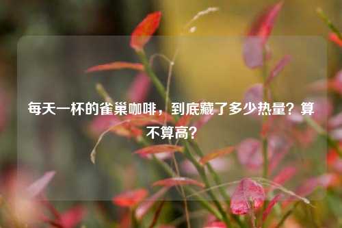 每天一杯的雀巢咖啡，到底藏了多少热量？算不算高？