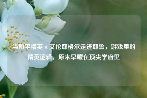 当和平精英×艾伦耶格尔走进耶鲁，游戏里的精英逻辑，原来早藏在顶尖学府里