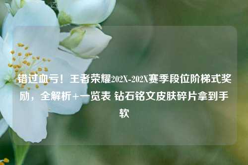 错过血亏！王者荣耀202X-202X赛季段位阶梯式奖励，全解析+一览表 钻石铭文皮肤碎片拿到手软