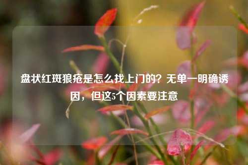 盘状红斑狼疮是怎么找上门的？无单一明确诱因，但这5个因素要注意