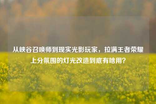 从峡谷召唤师到现实光影玩家，拉满王者荣耀上分氛围的灯光改造到底有啥用？