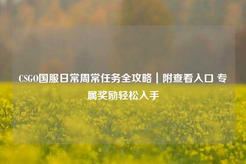 CSGO国服日常周常任务全攻略｜附查看入口 专属奖励轻松入手