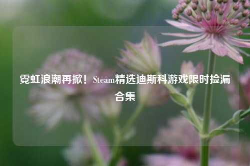 霓虹浪潮再掀！Steam精选迪斯科游戏限时捡漏合集