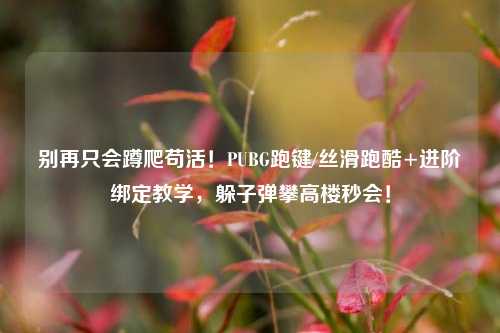 别再只会蹲爬苟活！PUBG跑键/丝滑跑酷+进阶绑定教学，躲子弹攀高楼秒会！