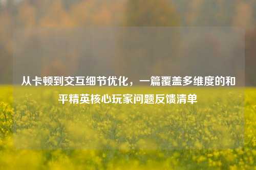 从卡顿到交互细节优化，一篇覆盖多维度的和平精英核心玩家问题反馈清单