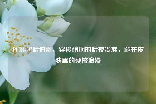 PUBG黑暗伯爵，穿梭硝烟的暗夜贵族，藏在皮肤里的硬核浪漫