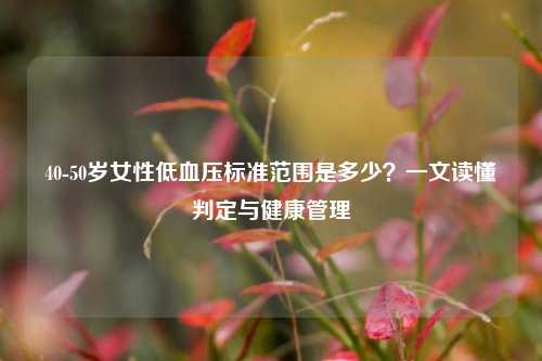 40-50岁女性低血压标准范围是多少？一文读懂判定与健康管理