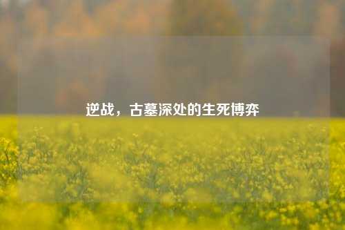 逆战，古墓深处的生死博弈