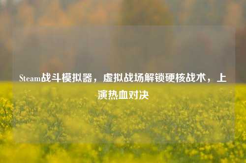 Steam战斗模拟器，虚拟战场解锁硬核战术，上演热血对决