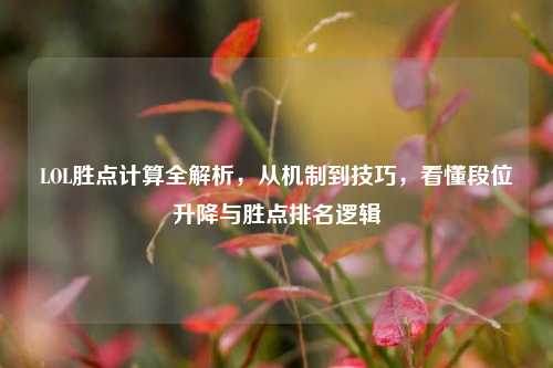 LOL胜点计算全解析，从机制到技巧，看懂段位升降与胜点排名逻辑