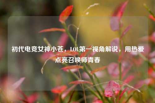 初代电竞女神小苍，LOL第一视角解说，用热爱点亮召唤师青春
